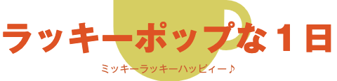 ラッキーポップな1日